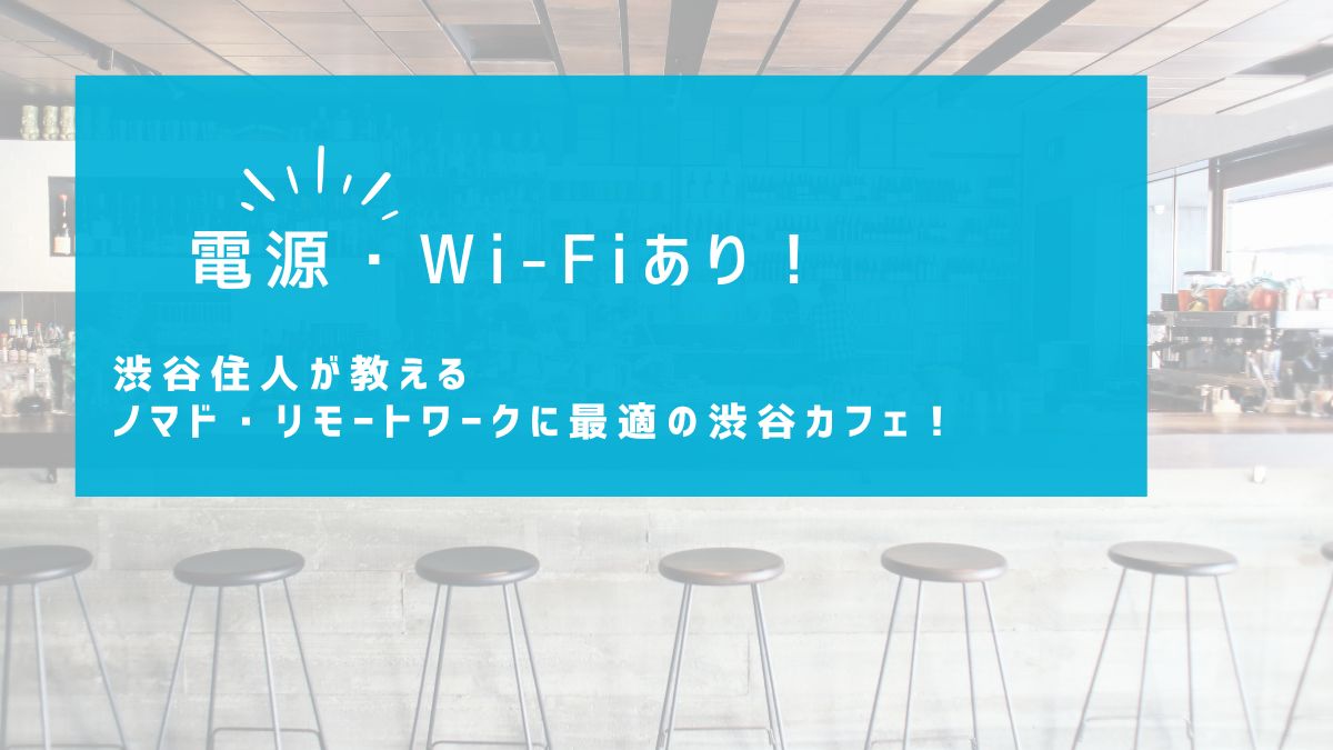 電源・Wi-Fiあり！渋谷住人おすすめのノマド・リモートに使える渋谷カフェ！